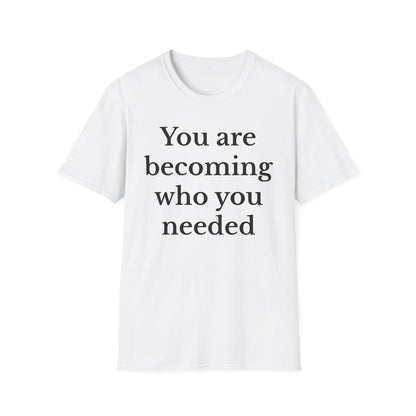 Inspirational Unisex T-Shirt - You Are Becoming Who You Needed, Motivational Tee, Gift for Self-Care, Encouragement Shirt, Positive Vibes